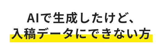 AIで生成したけど、入稿データにできない方