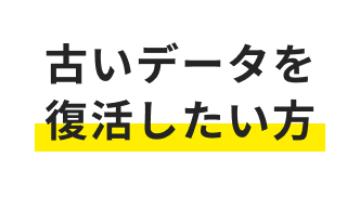 古いデータを復活したい方